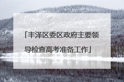 丰泽区委区政府主要领导检查高考准备工作