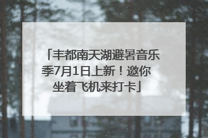 丰都南天湖避暑音乐季7月1日上新！邀你坐着飞机来打卡