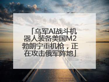 乌军AI战斗机器人装备美国M2勃朗宁重机枪，正在攻击俄军阵地