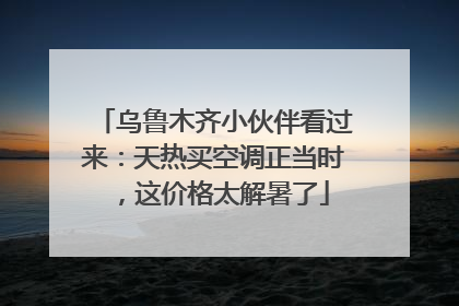 乌鲁木齐小伙伴看过来：天热买空调正当时，这价格太解暑了