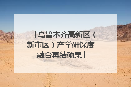 乌鲁木齐高新区（新市区）产学研深度融合再结硕果