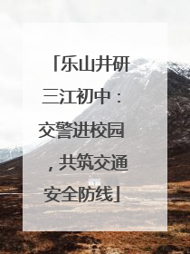 乐山井研三江初中：交警进校园，共筑交通安全防线