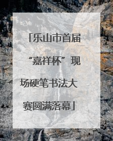 乐山市首届“嘉祥杯”现场硬笔书法大赛圆满落幕