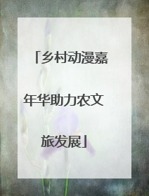 乡村动漫嘉年华助力农文旅发展