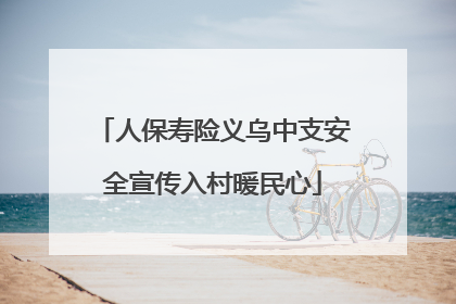 人保寿险义乌中支安全宣传入村暖民心
