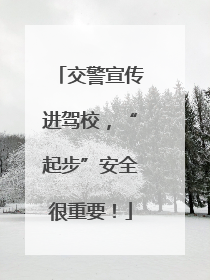 交警宣传进驾校，“起步”安全很重要！