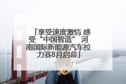 享受速度激情 感受“中国智造” 河南国际新能源汽车拉力赛8月启幕