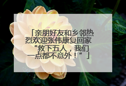亲朋好友和乡邻热烈欢迎张伟康复回家 “救下五人，我们一点都不意外！”