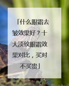 什么眼霜去皱效果好？十大淡纹眼霜效果对比，买对不买贵