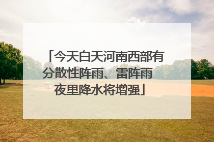 今天白天河南西部有分散性阵雨、雷阵雨 夜里降水将增强