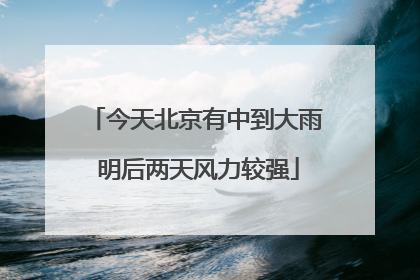 今天北京有中到大雨 明后两天风力较强