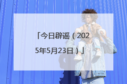 今日辟谣（2025年5月23日）