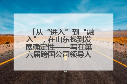 从“进入”到“融入”，在山东找到发展确定性——写在第六届跨国公司领导人青岛峰会开幕之际