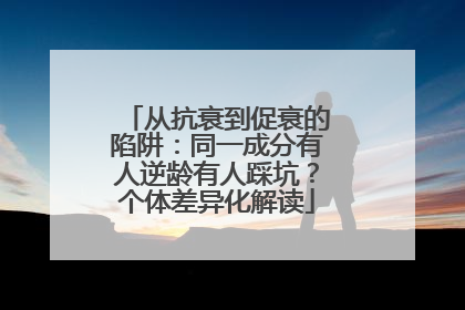 从抗衰到促衰的陷阱：同一成分有人逆龄有人踩坑？个体差异化解读