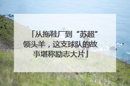 从拖鞋厂到“苏超”领头羊，这支球队的故事堪称励志大片