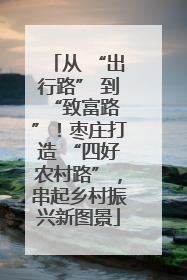 从 “出行路” 到 “致富路”！枣庄打造 “四好农村路”，串起乡村振兴新图景