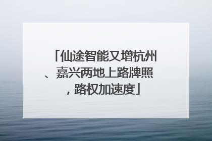 仙途智能又增杭州、嘉兴两地上路牌照，路权加速度