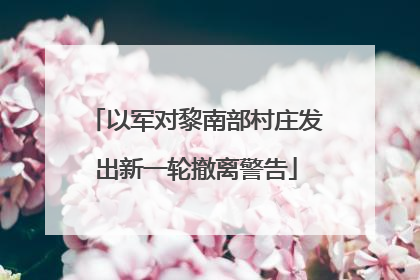 以军对黎南部村庄发出新一轮撤离警告