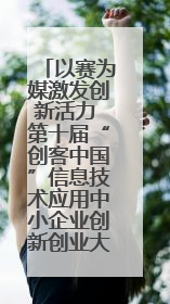 以赛为媒激发创新活力 第十届“创客中国”信息技术应用中小企业创新创业大赛举行