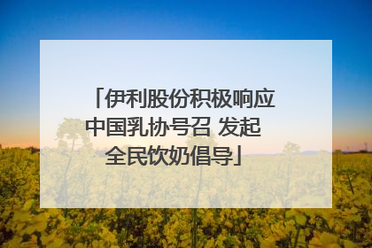 伊利股份积极响应中国乳协号召 发起全民饮奶倡导
