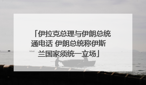 伊拉克总理与伊朗总统通电话 伊朗总统称伊斯兰国家须统一立场