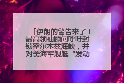 伊朗的警告来了！最高领袖顾问呼吁封锁霍尔木兹海峡，并对美海军舰艇“发动导弹袭击”
