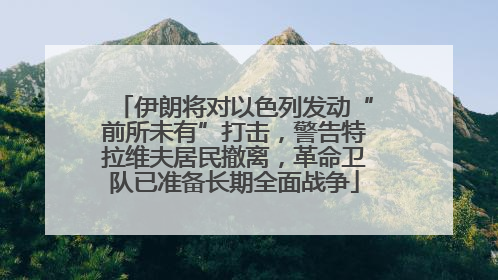 伊朗将对以色列发动“前所未有”打击，警告特拉维夫居民撤离，革命卫队已准备长期全面战争