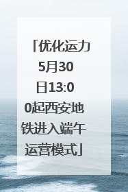 优化运力 5月30日13:00起西安地铁进入端午运营模式