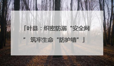 叶县：织密防溺“安全网” 筑牢生命“防护墙”