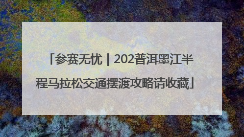 参赛无忧｜202普洱墨江半程马拉松交通摆渡攻略请收藏