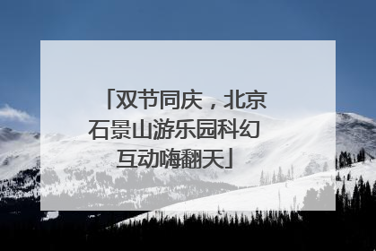双节同庆，北京石景山游乐园科幻互动嗨翻天