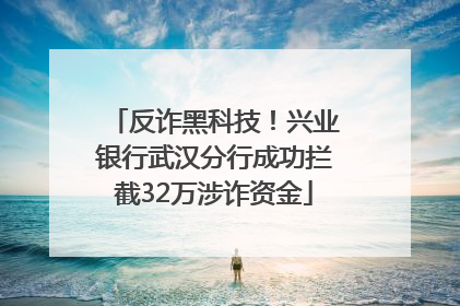 反诈黑科技！兴业银行武汉分行成功拦截32万涉诈资金