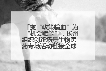 变“政策输血”为“机会赋能”，扬州组织创新场景生物医药专场活动链接全球“隐形冠军”