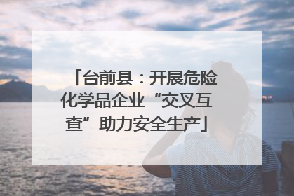 台前县：开展危险化学品企业“交叉互查”助力安全生产
