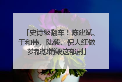 史诗级翻车！陈建斌、于和伟、陆毅、倪大红做梦都想销毁这部剧