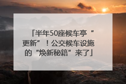 半年50座候车亭“更新”！公交候车设施的“焕新秘籍”来了