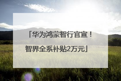 华为鸿蒙智行官宣！智界全系补贴2万元
