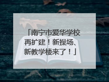南宁市爱华学校再扩建！新操场、新教学楼来了！