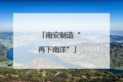 南安制造“再下南洋”