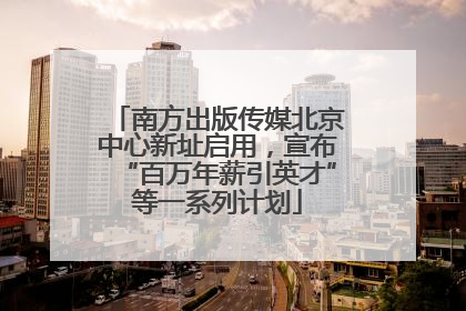 南方出版传媒北京中心新址启用，宣布“百万年薪引英才”等一系列计划