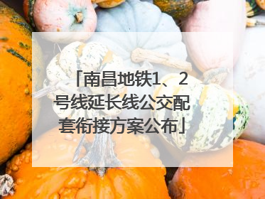 南昌地铁1、2号线延长线公交配套衔接方案公布
