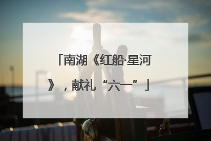 南湖《红船·星河》，献礼“六一”
