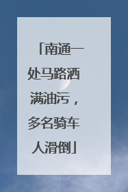 南通一处马路洒满油污，多名骑车人滑倒