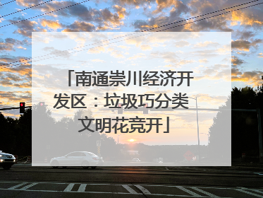 南通崇川经济开发区：垃圾巧分类 文明花竞开