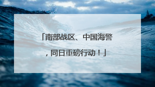 南部战区、中国海警，同日重磅行动！