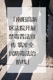南阳高新区法院开展禁毒普法宣传 筑牢全民防毒法治防线