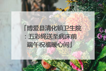 博爱县清化镇卫生院：五彩绳送至病床前 端午祝福暖心间