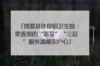 博爱县许良镇卫生院：麦香里的“医靠”“三夏”服务温暖农户心