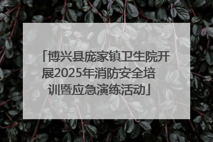 博兴县庞家镇卫生院开展2025年消防安全培训暨应急演练活动