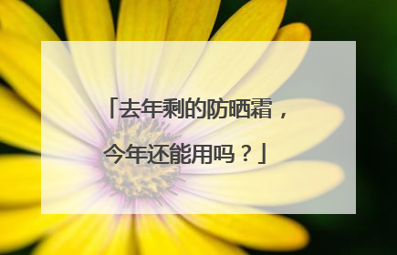 去年剩的防晒霜，今年还能用吗？